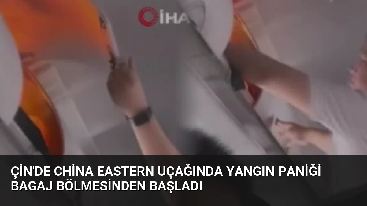 Çin’de China Eastern Uçağında Yangın Paniği Bagaj Bölmesinden Başladı