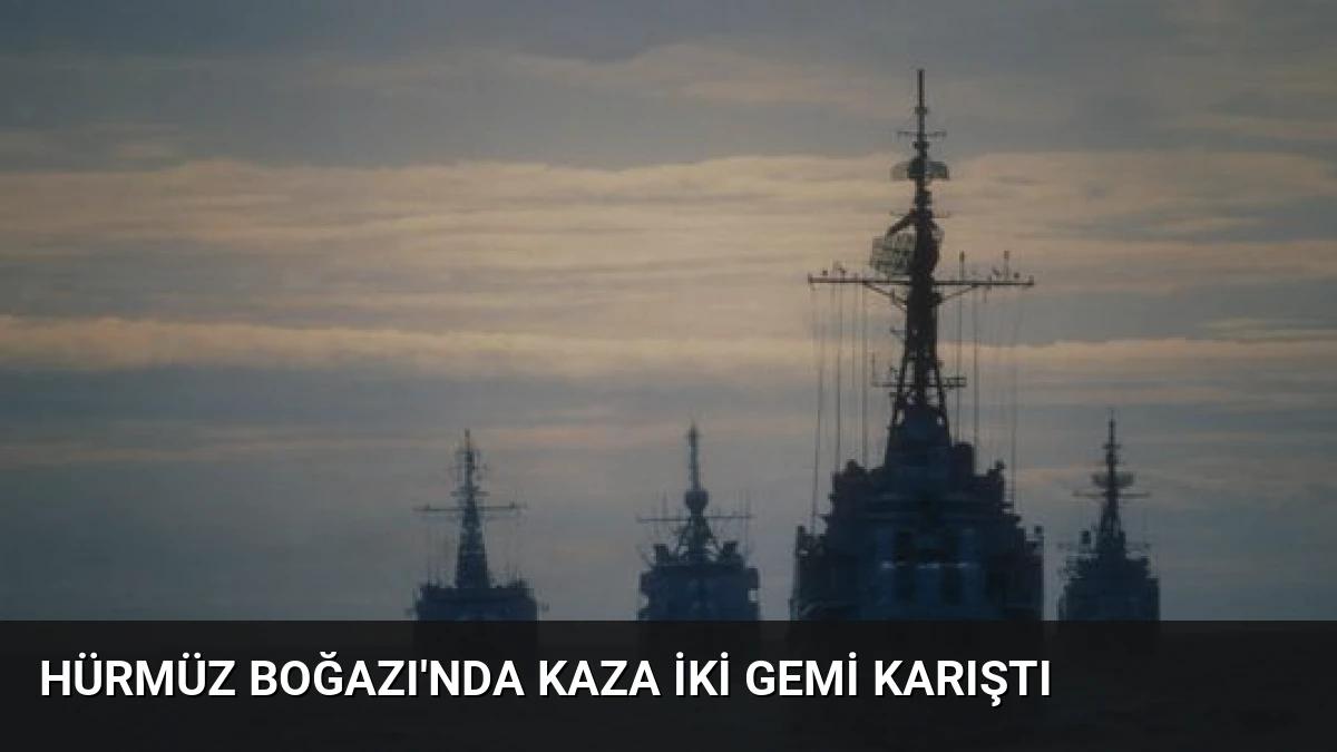 Hürmüz Boğazı’nda Kaza İki Gemi Karıştı