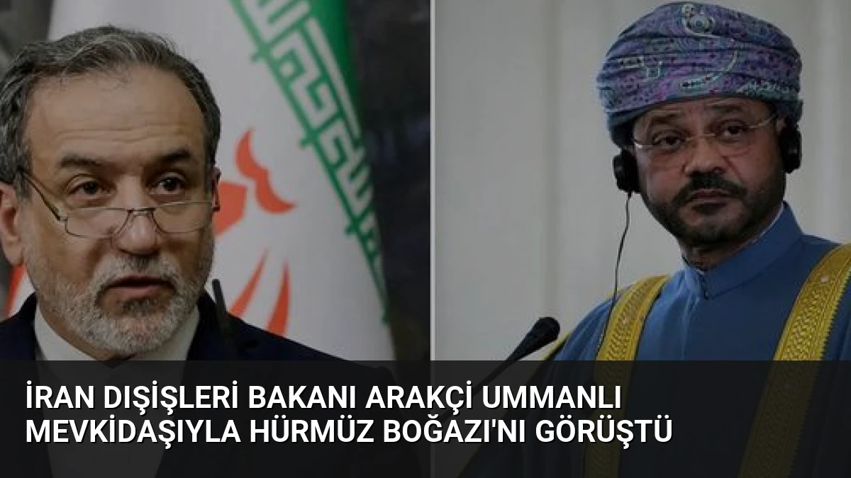 İran Dışişleri Bakanı Arakçi Ummanlı Mevkidaşıyla Hürmüz Boğazı’nı Görüştü