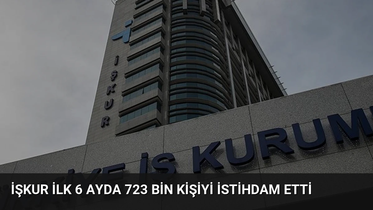 İŞKUR İlk 6 Ayda 723 Bin Kişiyi İstihdam Etti