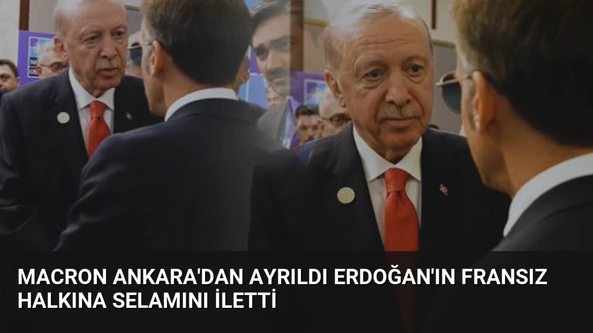 Macron Ankara’dan Ayrıldı Erdoğan’ın Fransız Halkına Selamını İletti