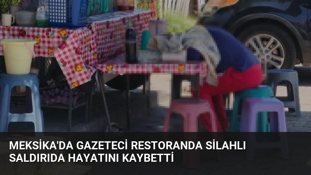 Meksika’da Gazeteci Restoranda Silahlı Saldırıda Hayatını Kaybetti