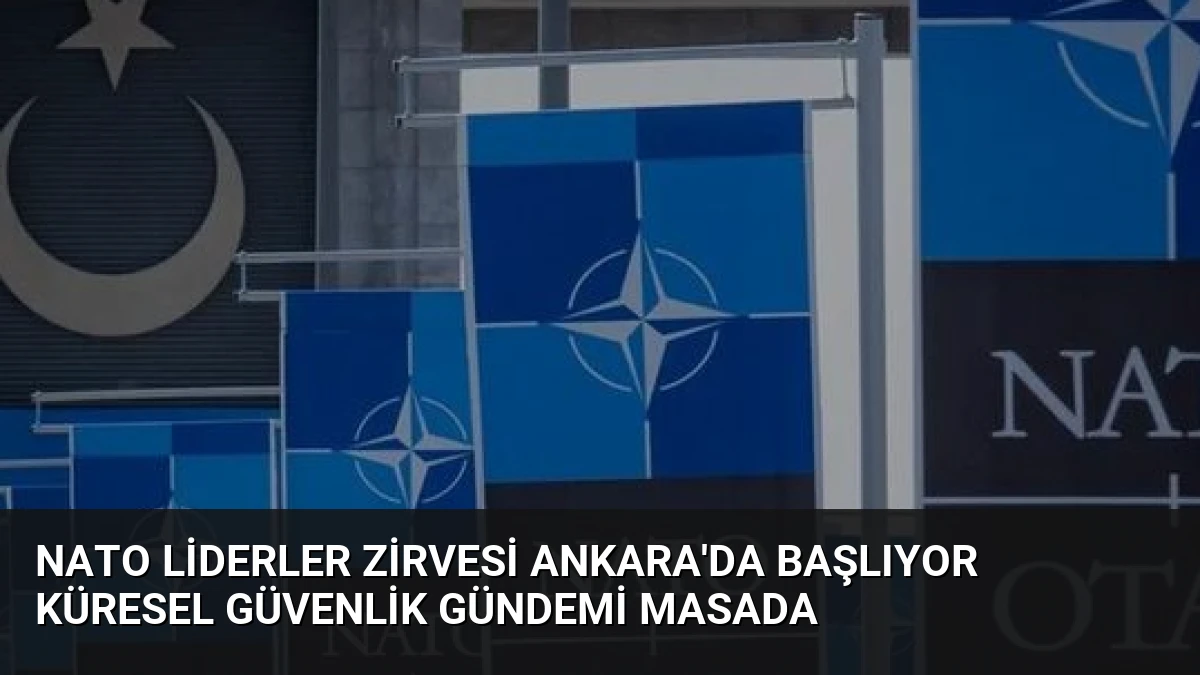 NATO Liderler Zirvesi Ankara’da Başlıyor Küresel Güvenlik Gündemi Masada