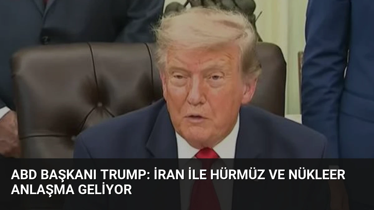 ABD Başkanı Trump: İran ile Hürmüz ve Nükleer Anlaşma Geliyor