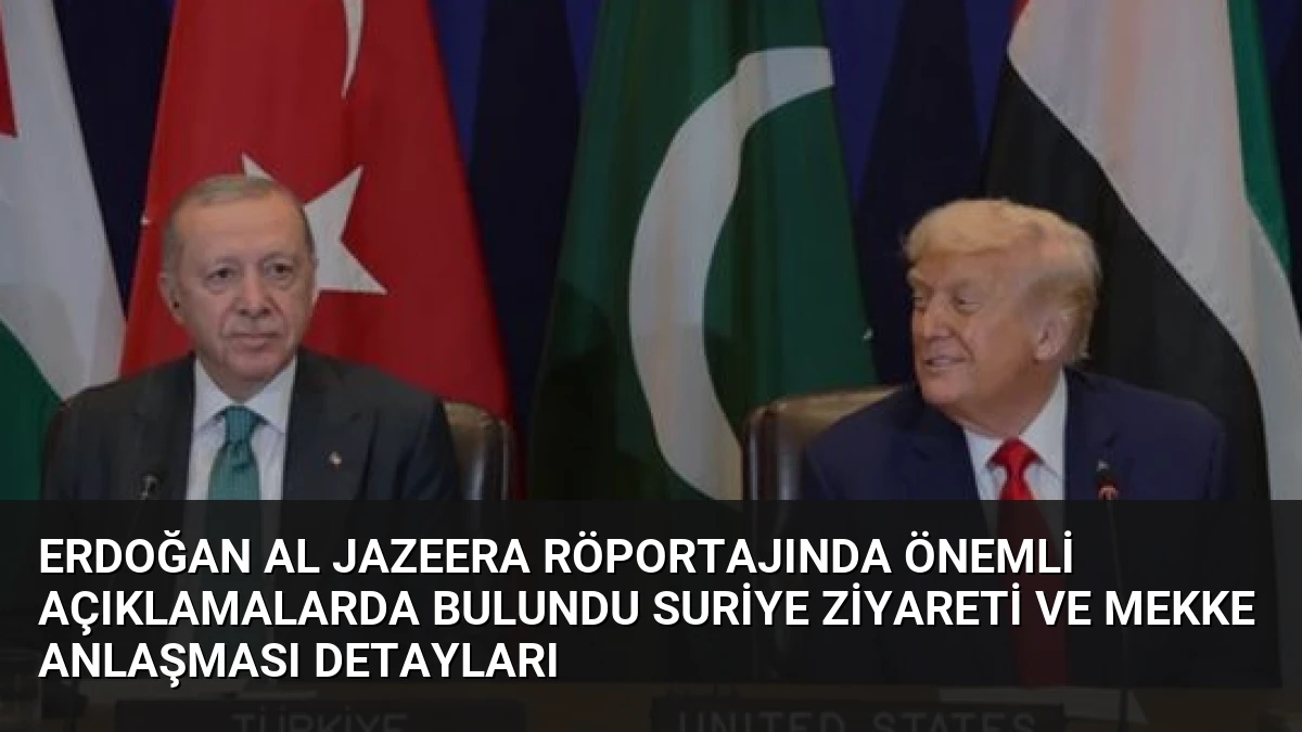 Erdoğan Al Jazeera Röportajında Önemli Açıklamalarda Bulundu Suriye Ziyareti ve Mekke Anlaşması Detayları