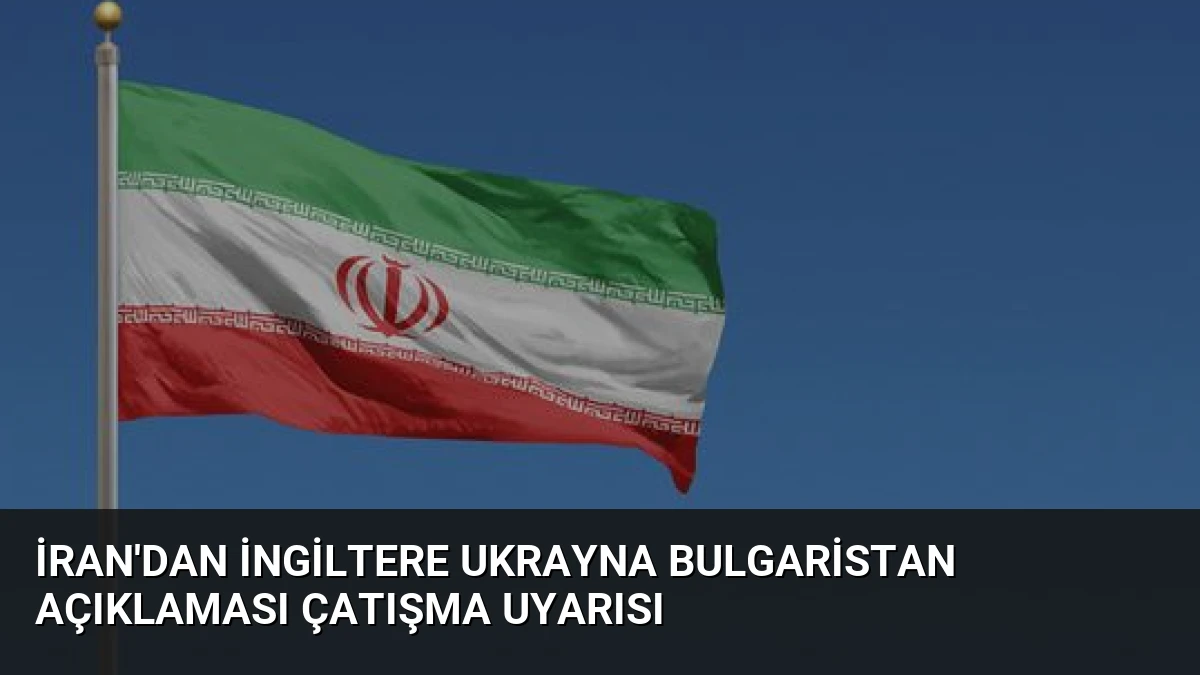 İran’dan İngiltere Ukrayna Bulgaristan Açıklaması Çatışma Uyarısı