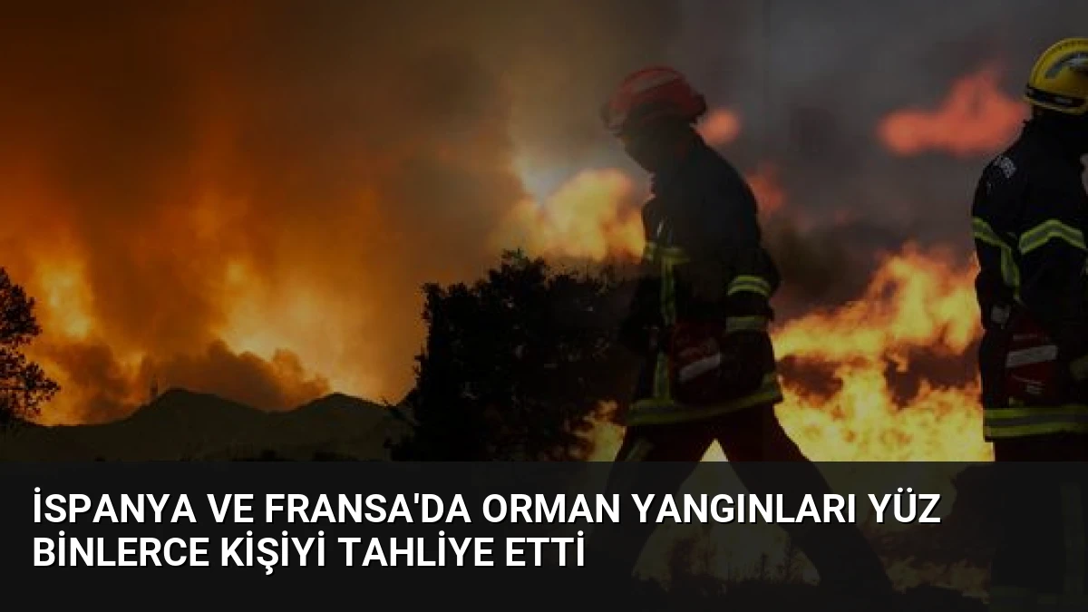 İspanya ve Fransa’da Orman Yangınları Yüz Binlerce Kişiyi Tahliye Etti