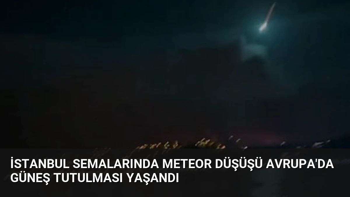 İstanbul Semalarında Meteor Düşüşü Avrupa’da Güneş Tutulması Yaşandı