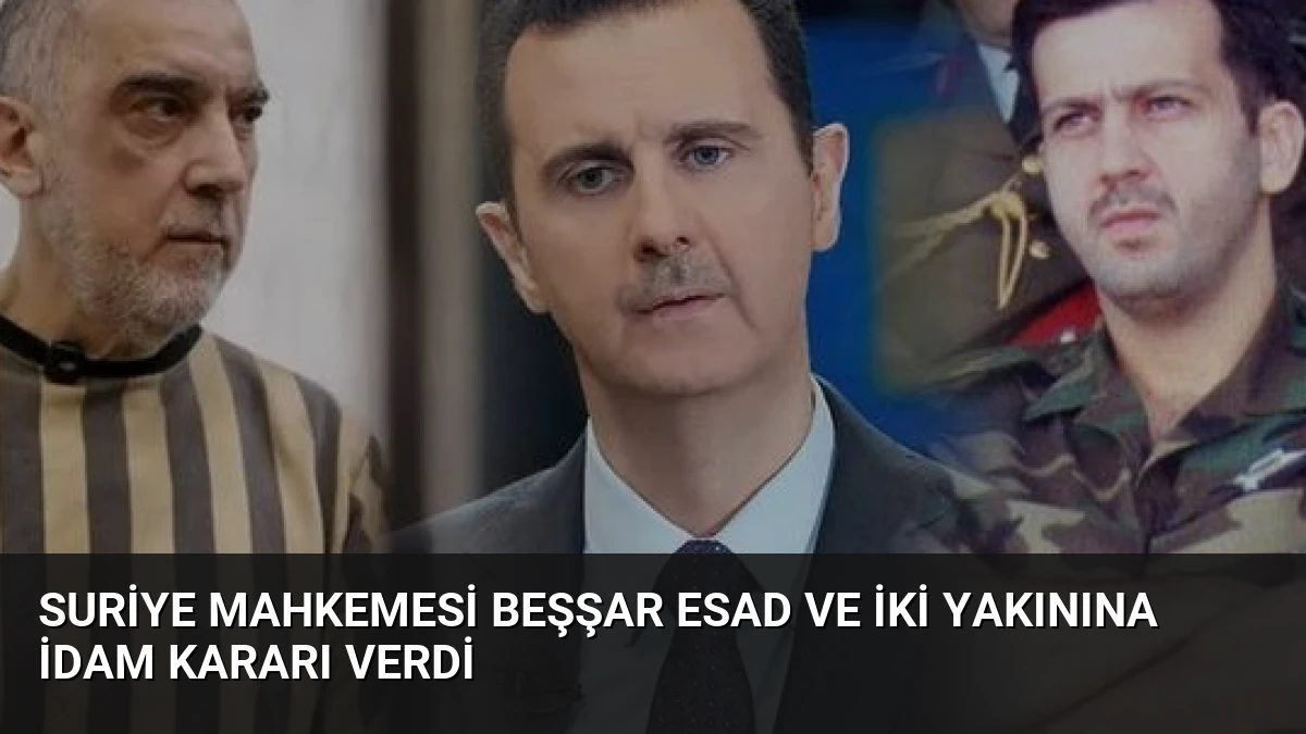 Suriye Mahkemesi Beşşar Esad ve İki Yakınına İdam Kararı Verdi
