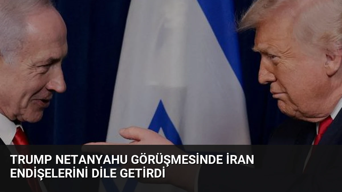 Trump Netanyahu Görüşmesinde İran Endişelerini Dile Getirdi