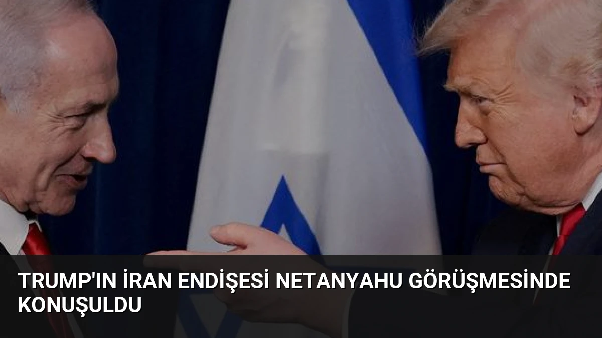 Trump’ın İran Endişesi Netanyahu Görüşmesinde Konuşuldu