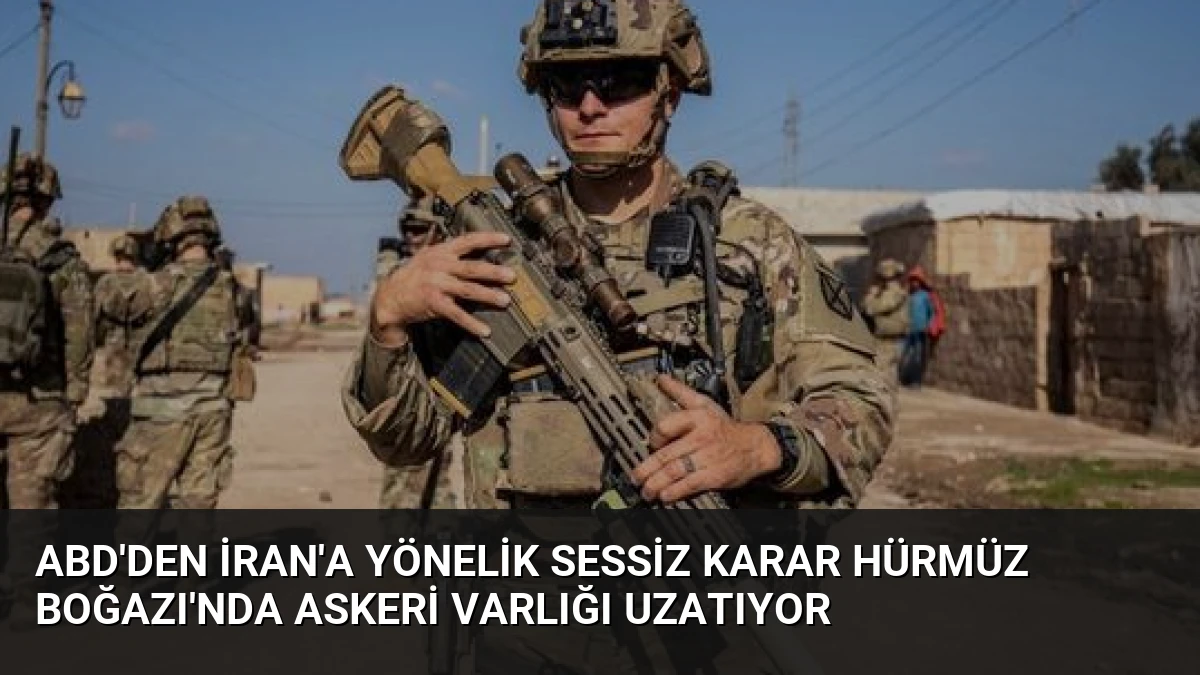 ABD’den İran’a Yönelik Sessiz Karar Hürmüz Boğazı’nda Askeri Varlığı Uzatıyor