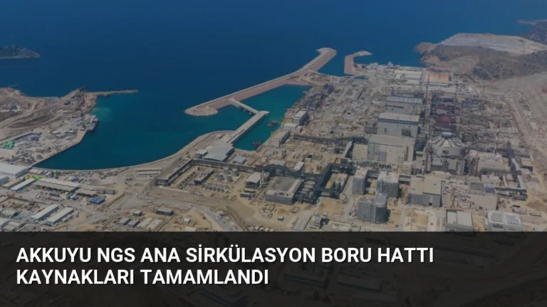 Akkuyu NGS Ana Sirkülasyon Boru Hattı Kaynakları Tamamlandı