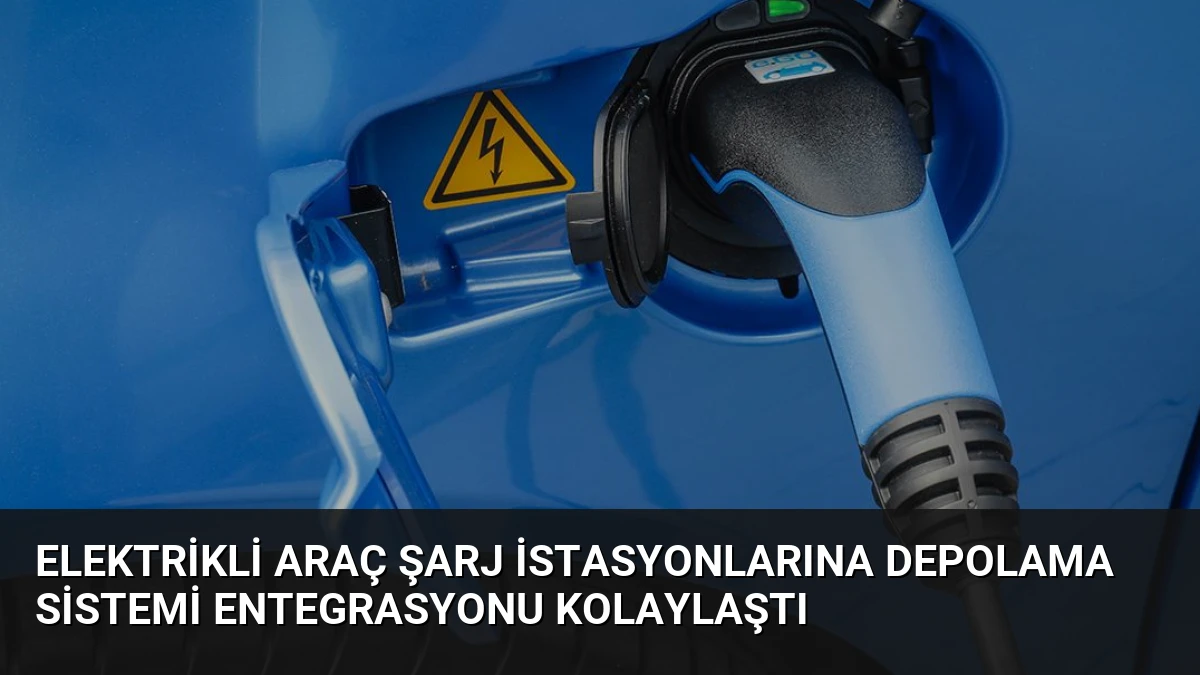 Elektrikli Araç Şarj İstasyonlarına Depolama Sistemi Entegrasyonu Kolaylaştı