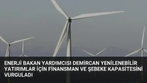 Enerji Bakan Yardımcısı Demircan Yenilenebilir Yatırımlar İçin Finansman ve Şebeke Kapasitesini Vurguladı