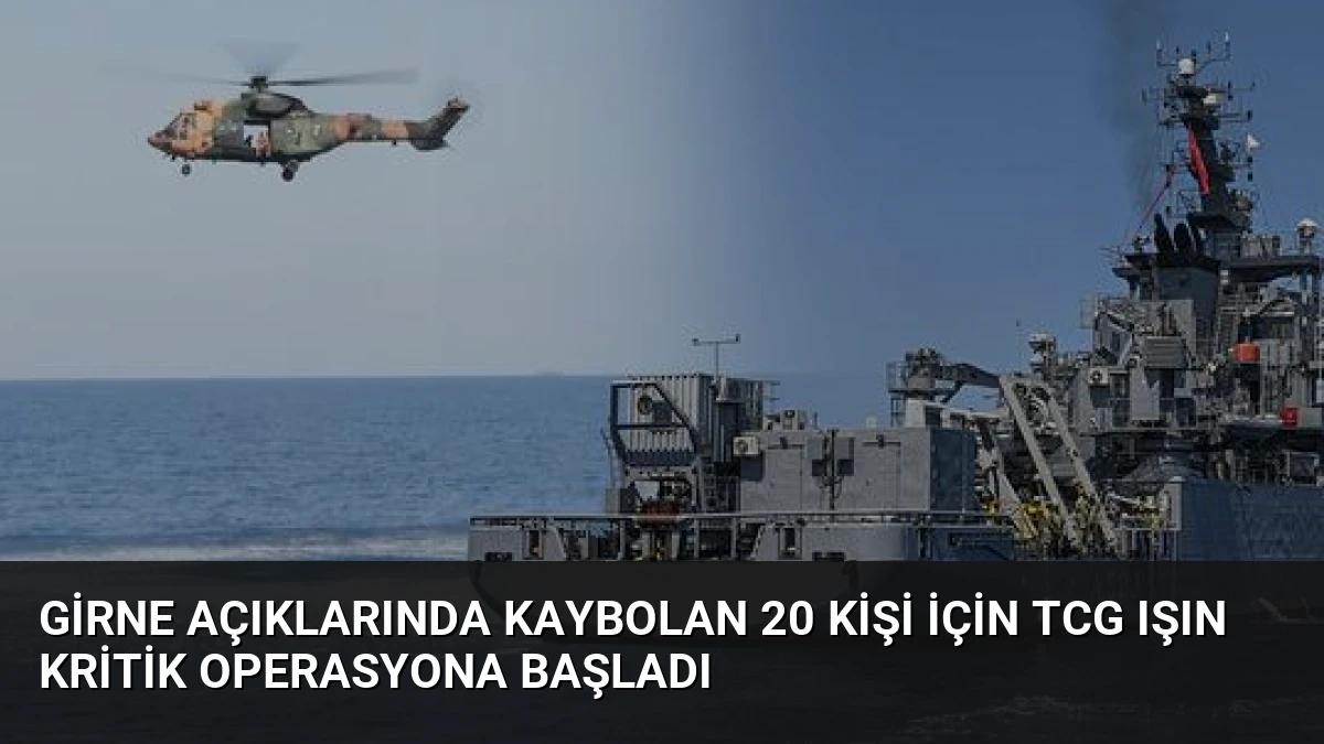 Girne Açıklarında Kaybolan 20 Kişi İçin TCG IŞIN Kritik Operasyona Başladı
