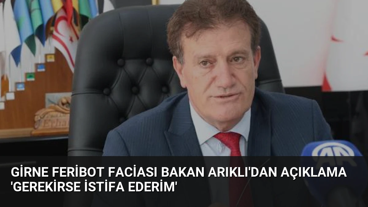 Girne Feribot Faciası Bakan Arıklı’dan Açıklama ‘Gerekirse İstifa Ederim’