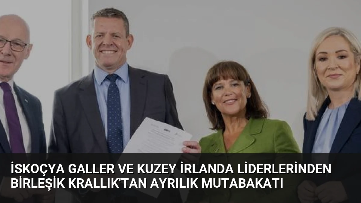İskoçya Galler ve Kuzey İrlanda Liderlerinden Birleşik Krallık’tan Ayrılık Mutabakatı