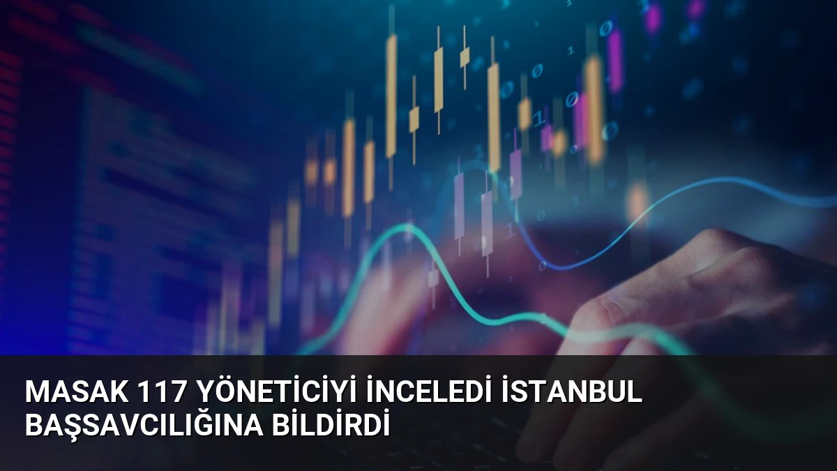 MASAK 117 yöneticiyi inceledi İstanbul Başsavcılığına bildirdi
