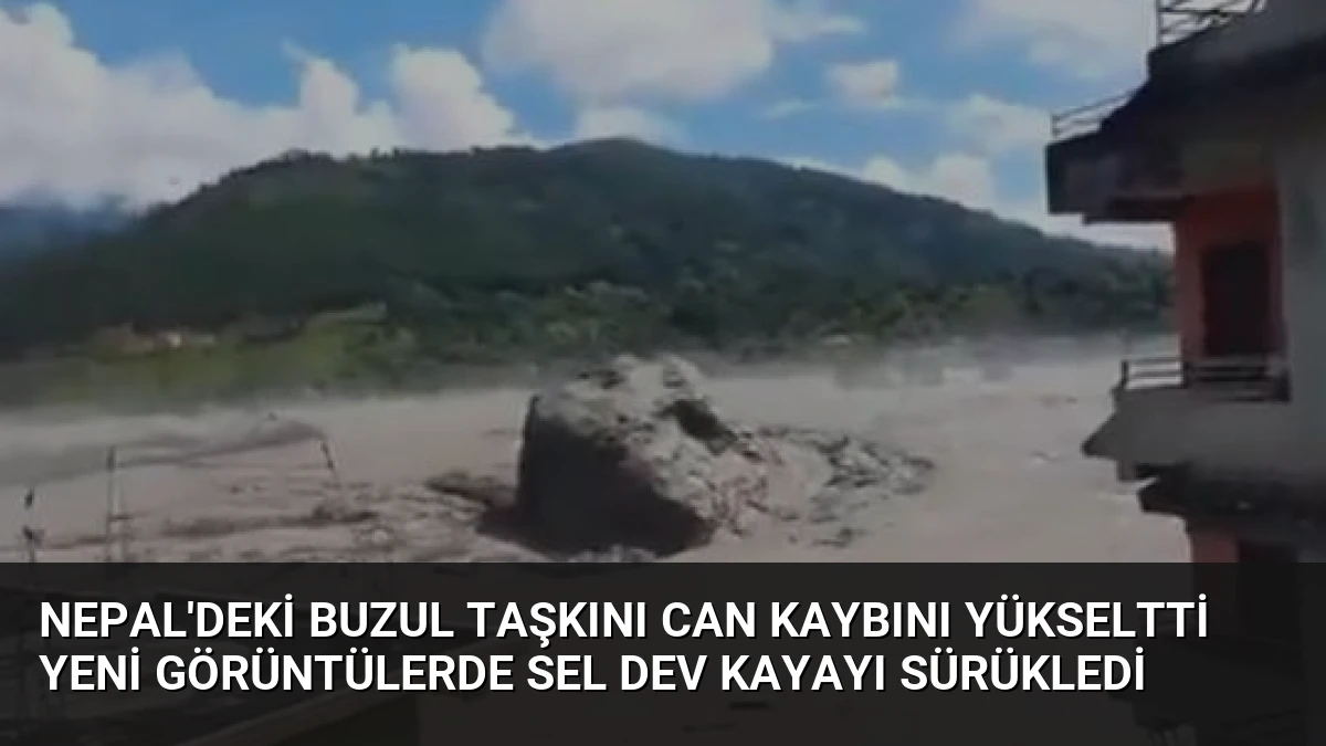 Nepal’deki buzul taşkını can kaybını yükseltti Yeni görüntülerde sel dev kayayı sürükledi