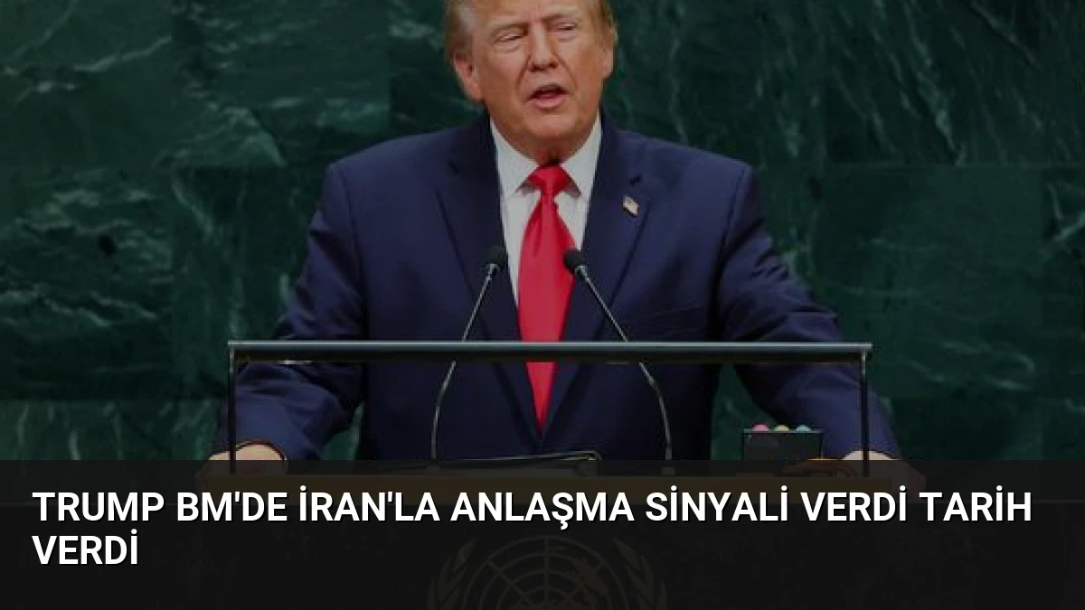 Trump BM’de İran’la Anlaşma Sinyali Verdi Tarih Verdi