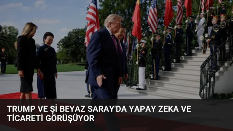 Trump ve Şi Beyaz Saray’da Yapay Zeka ve Ticareti Görüşüyor