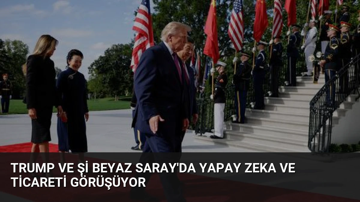 Trump ve Şi Beyaz Saray’da Yapay Zeka ve Ticareti Görüşüyor