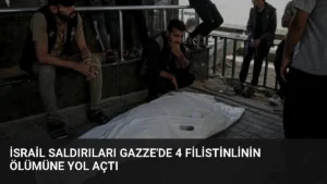 İsrail Saldırıları Gazze’de 4 Filistinlinin Ölümüne Yol Açtı
