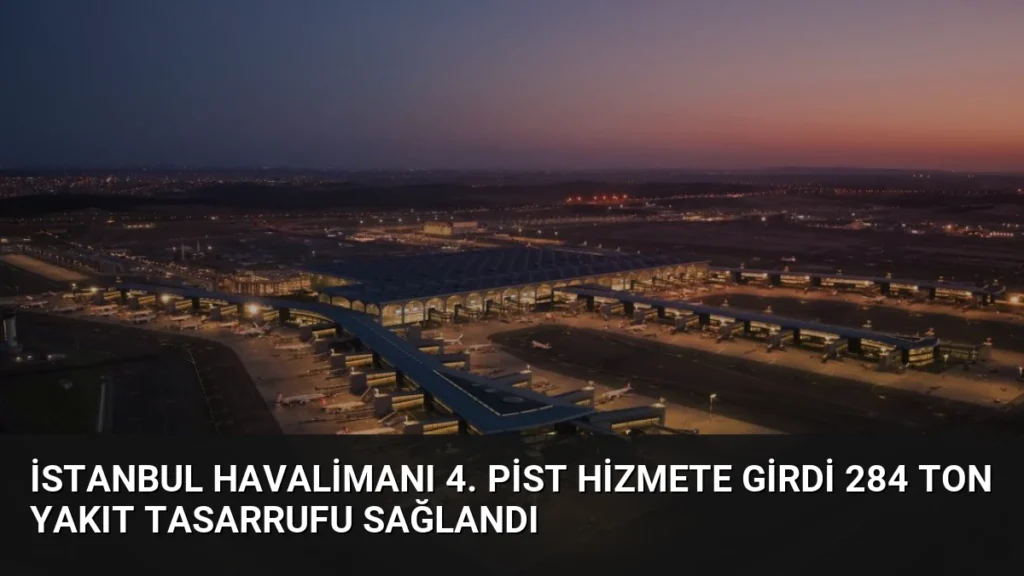İstanbul Havalimanı 4. Pist Hizmete Girdi 284 Ton Yakıt Tasarrufu Sağlandı