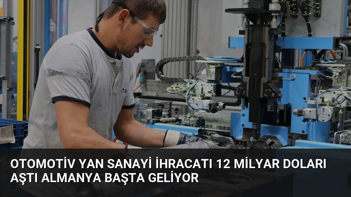 Otomotiv Yan Sanayi İhracatı 12 Milyar Doları Aştı Almanya Başta Geliyor
