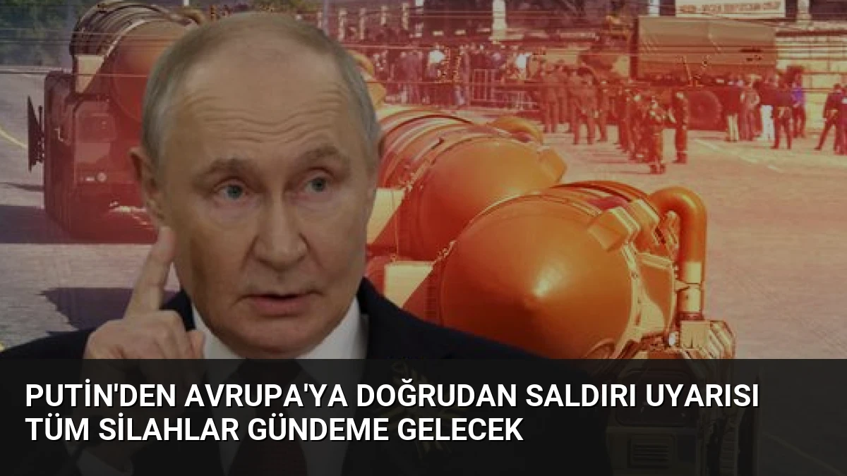 Putin’den Avrupa’ya Doğrudan Saldırı Uyarısı Tüm Silahlar Gündeme Gelecek