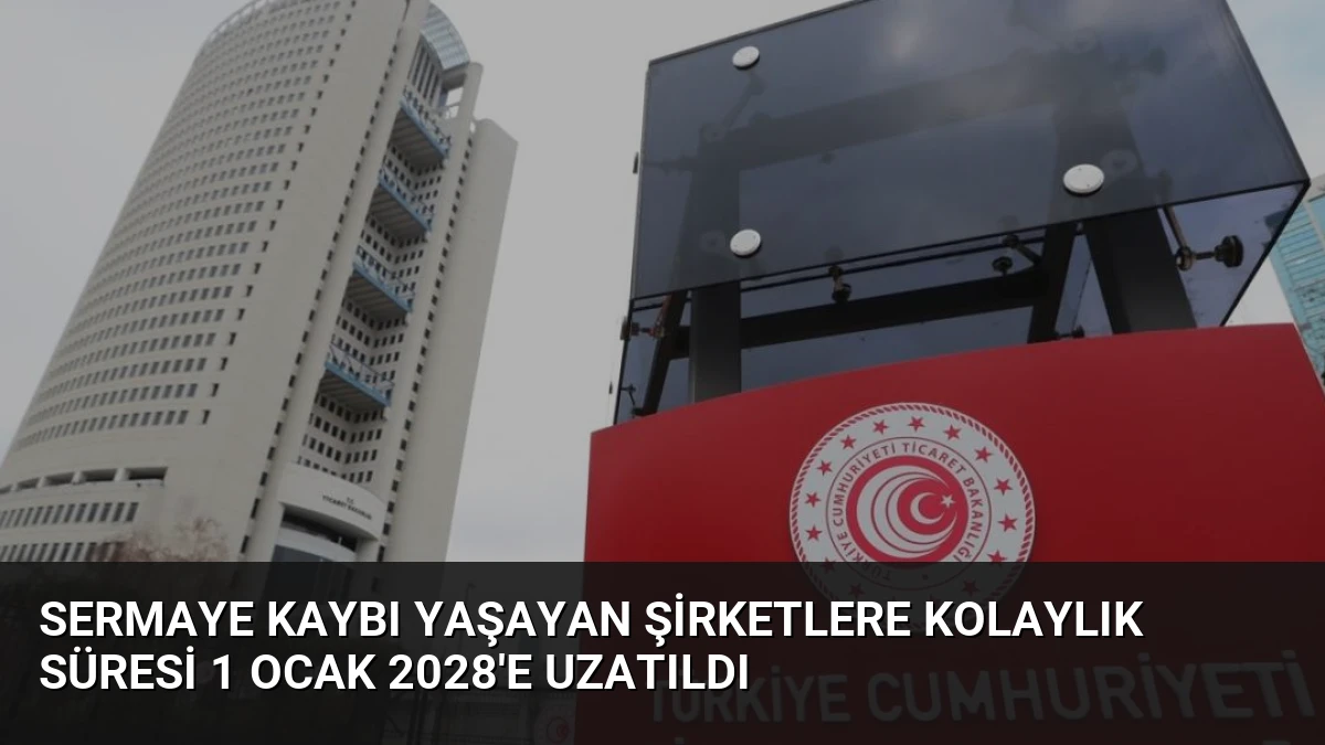 Sermaye Kaybı Yaşayan Şirketlere Kolaylık Süresi 1 Ocak 2028’e Uzatıldı