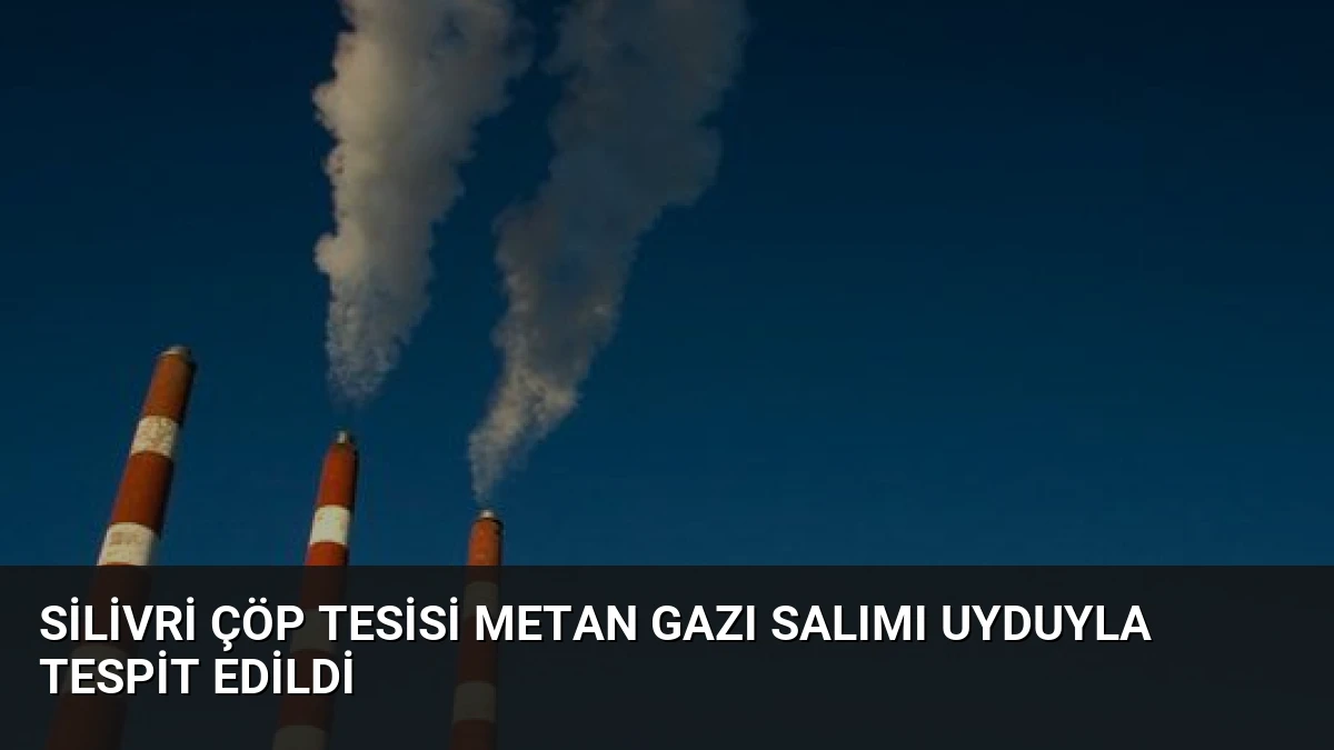 Silivri Çöp Tesisi Metan Gazı Salımı Uyduyla Tespit Edildi