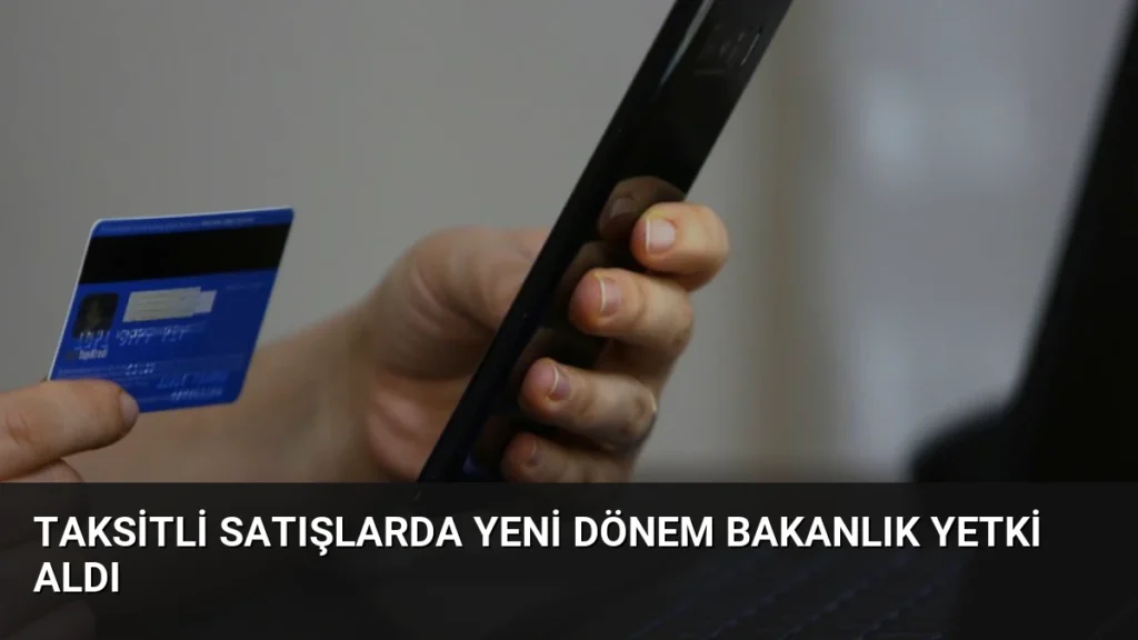 Taksitli Satışlarda Yeni Dönem Bakanlık Yetki Aldı