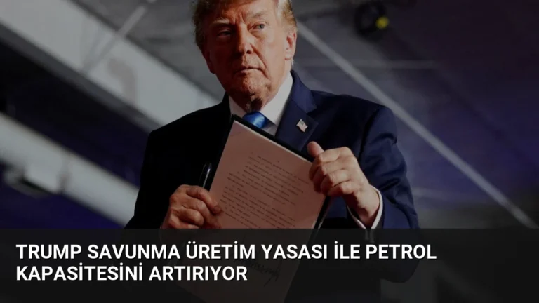 Trump Savunma Üretim Yasası İle Petrol Kapasitesini Artırıyor