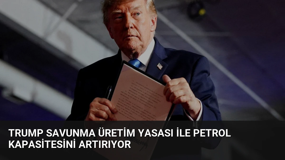 Trump Savunma Üretim Yasası İle Petrol Kapasitesini Artırıyor