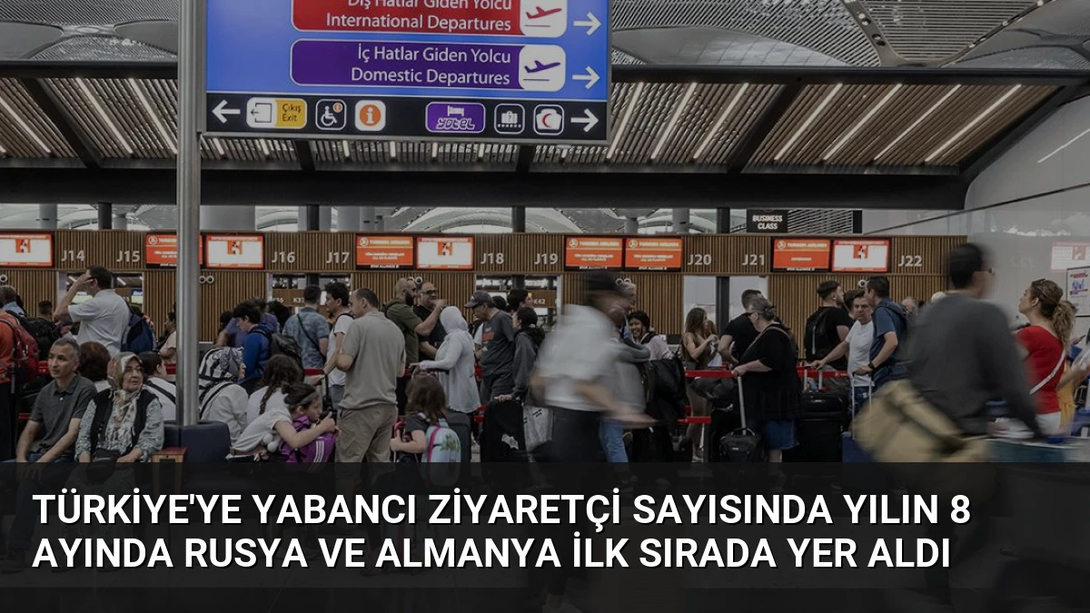 Türkiye’ye Yabancı Ziyaretçi Sayısında Yılın 8 Ayında Rusya ve Almanya İlk Sırada Yer Aldı